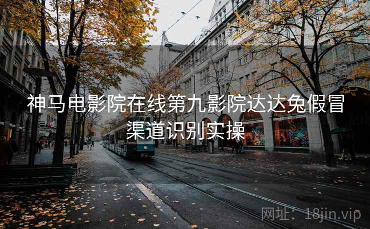 神马电影院在线第九影院达达兔假冒渠道识别实操  第2张