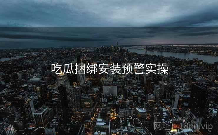 吃瓜捆绑安装预警实操  第2张