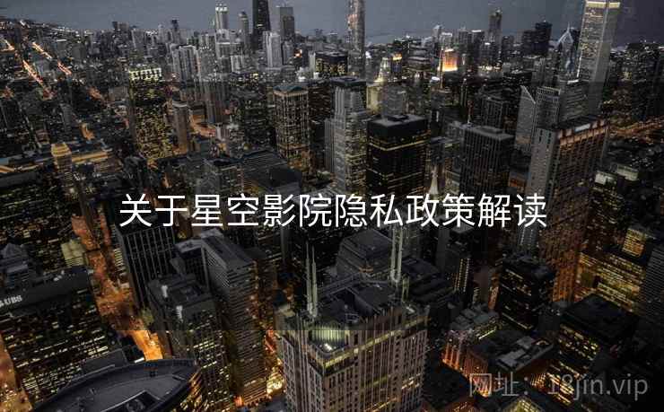 关于星空影院隐私政策解读  第2张