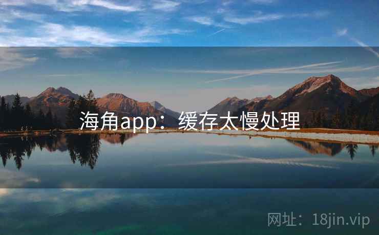 海角app：缓存太慢处理  第2张