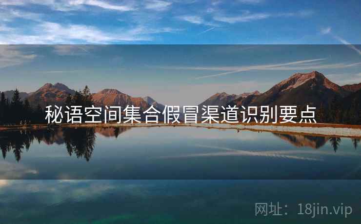 秘语空间集合假冒渠道识别要点  第1张