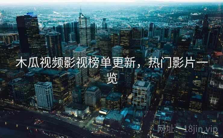 木瓜视频影视榜单更新，热门影片一览  第2张