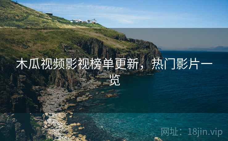 木瓜视频影视榜单更新，热门影片一览  第1张