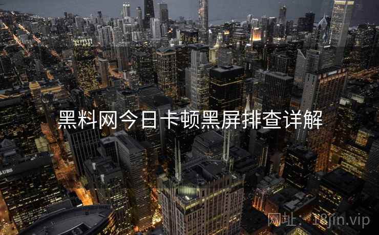 黑料网今日卡顿黑屏排查详解  第1张