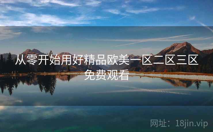 从零开始用好精品欧美一区二区三区免费观看  第1张