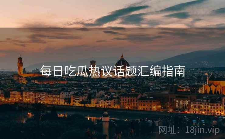 每日吃瓜热议话题汇编指南  第2张