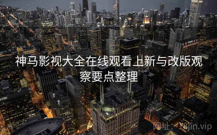 神马影视大全在线观看上新与改版观察要点整理  第2张