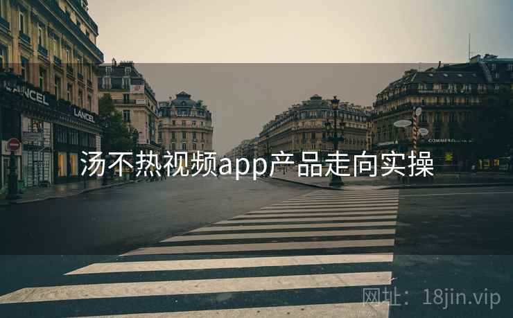 汤不热视频app产品走向实操  第2张
