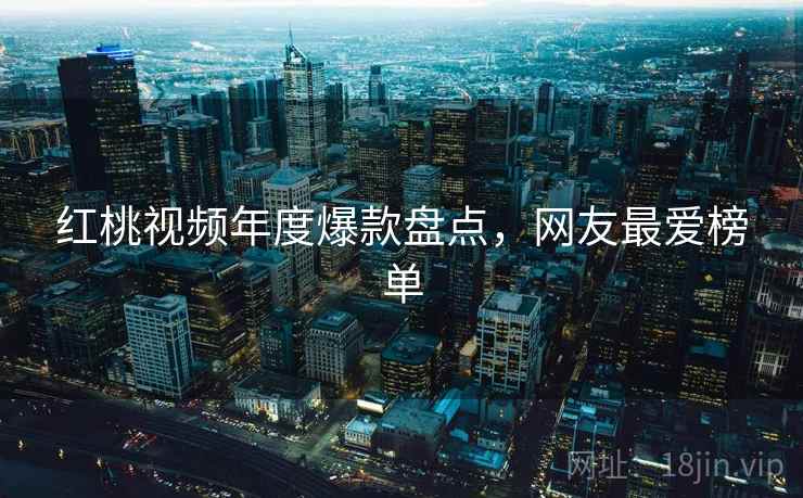 红桃视频年度爆款盘点，网友最爱榜单  第2张