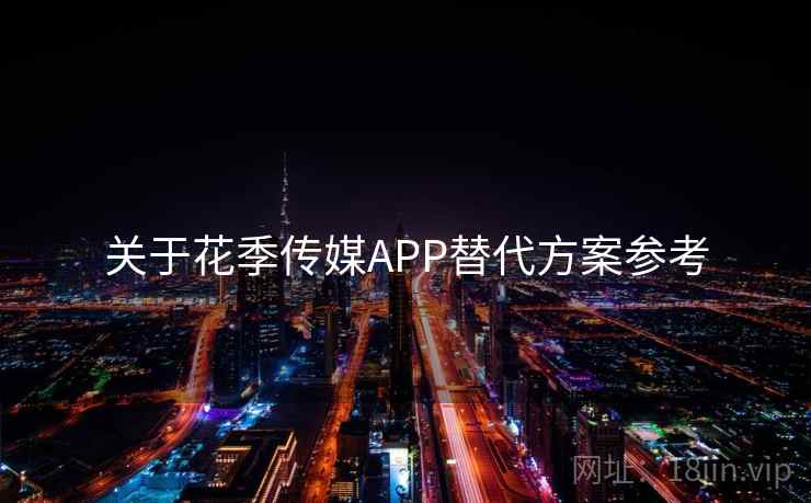 关于花季传媒APP替代方案参考  第1张