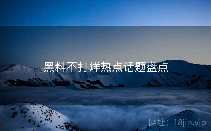 黑料不打烊热点话题盘点  第1张