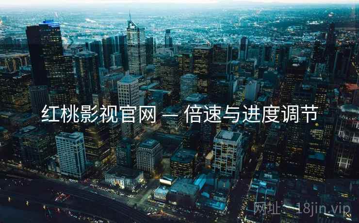 红桃影视官网 — 倍速与进度调节  第2张