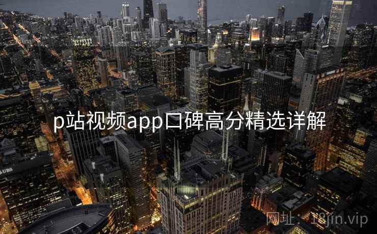 p站视频app口碑高分精选详解  第2张