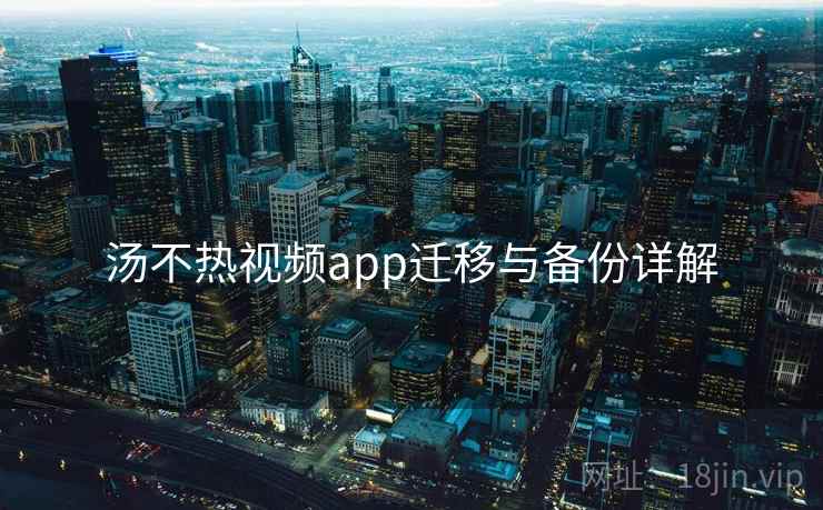 汤不热视频app迁移与备份详解  第1张