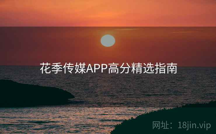 花季传媒APP高分精选指南  第2张
