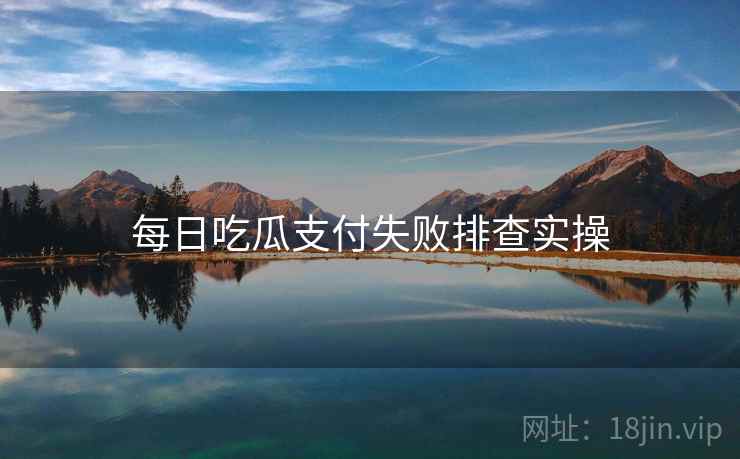 每日吃瓜支付失败排查实操  第1张