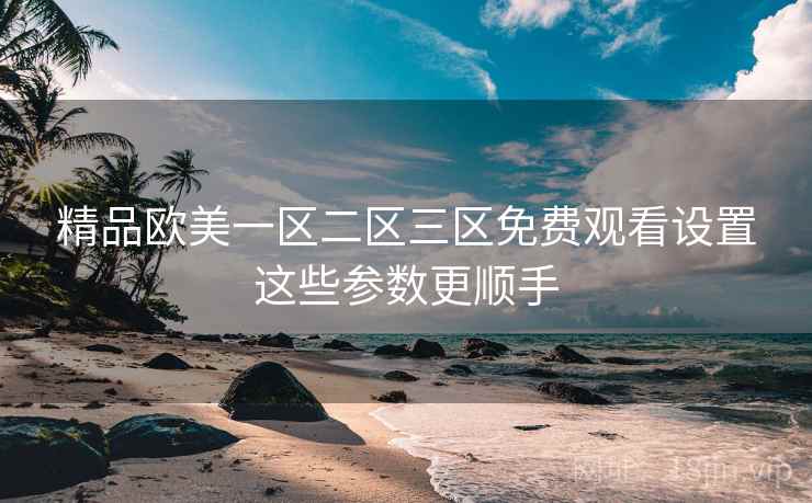 精品欧美一区二区三区免费观看设置这些参数更顺手  第2张