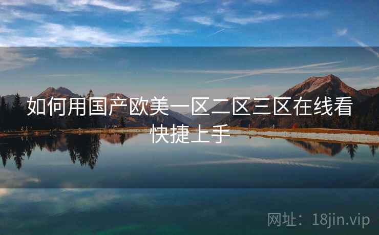 如何用国产欧美一区二区三区在线看快捷上手  第1张